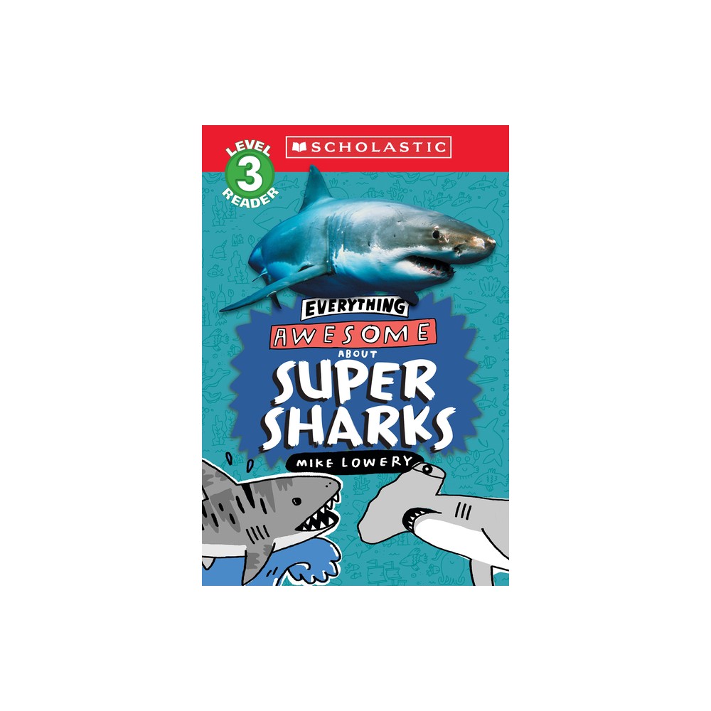 Everything Awesome About: Super Sharks (Scholastic Reader, Level 3) - (Everything Awesome about) by Mike Lowery (Paperback)